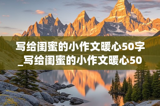 写给闺蜜的小作文暖心50字_写给闺蜜的小作文暖心50字怎么写