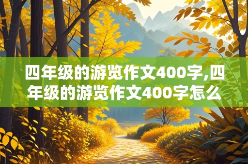 四年级的游览作文400字,四年级的游览作文400字怎么写