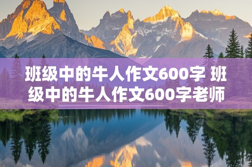 班级中的牛人作文600字 班级中的牛人作文600字老师