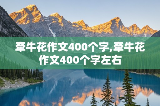 牵牛花作文400个字,牵牛花作文400个字左右