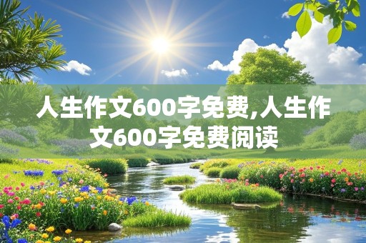 人生作文600字免费,人生作文600字免费阅读