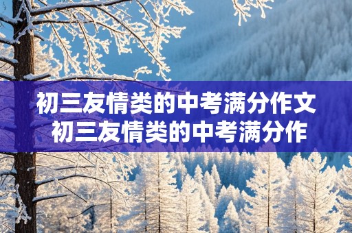 初三友情类的中考满分作文 初三友情类的中考满分作文记叙文