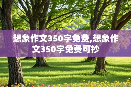 想象作文350字免费,想象作文350字免费可抄