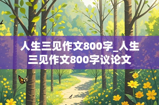 人生三见作文800字_人生三见作文800字议论文