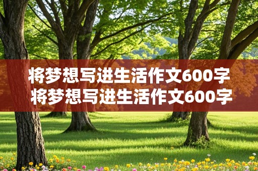 将梦想写进生活作文600字 将梦想写进生活作文600字初中