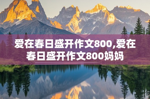 爱在春日盛开作文800,爱在春日盛开作文800妈妈