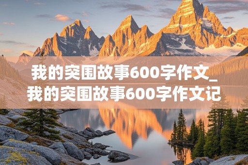 我的突围故事600字作文_我的突围故事600字作文记叙文