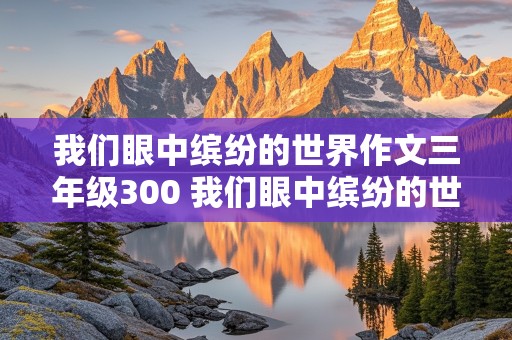 我们眼中缤纷的世界作文三年级300 我们眼中缤纷的世界作文三年级300水果