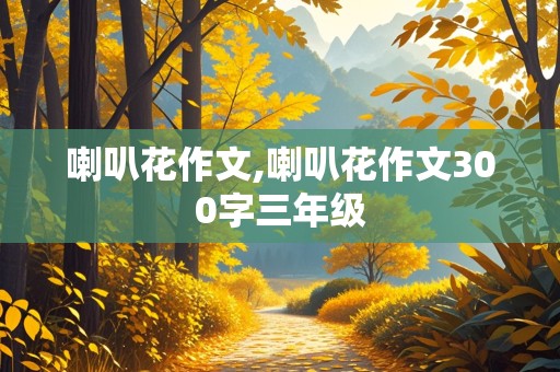 喇叭花作文,喇叭花作文300字三年级