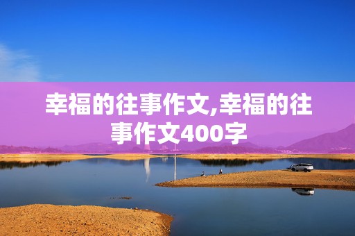 幸福的往事作文,幸福的往事作文400字