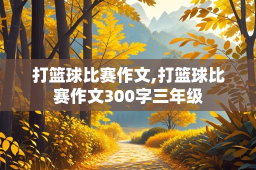 打篮球比赛作文,打篮球比赛作文300字三年级