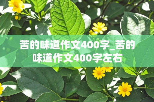 苦的味道作文400字_苦的味道作文400字左右