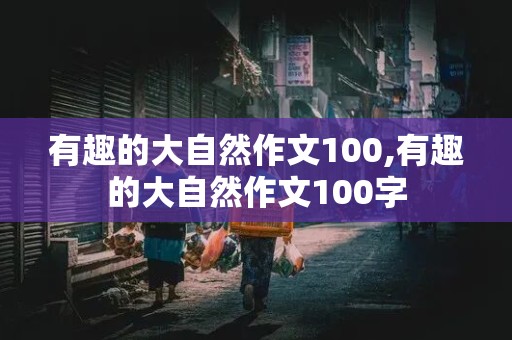 有趣的大自然作文100,有趣的大自然作文100字