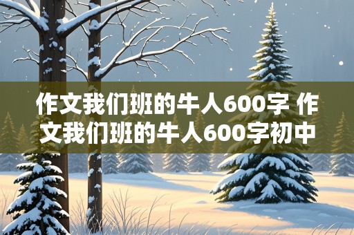 作文我们班的牛人600字 作文我们班的牛人600字初中