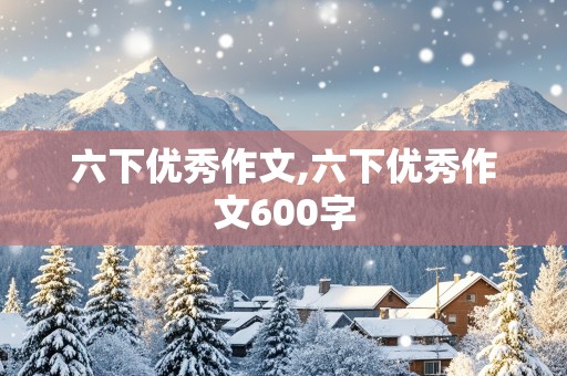 六下优秀作文,六下优秀作文600字