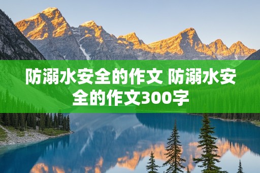 防溺水安全的作文 防溺水安全的作文300字