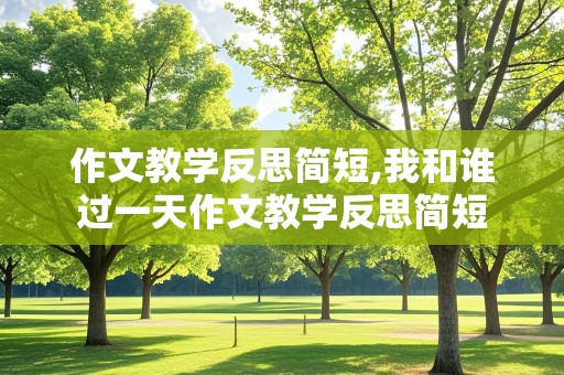 作文教学反思简短,我和谁过一天作文教学反思简短