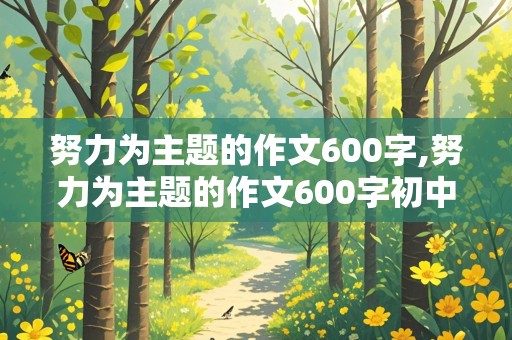 努力为主题的作文600字,努力为主题的作文600字初中