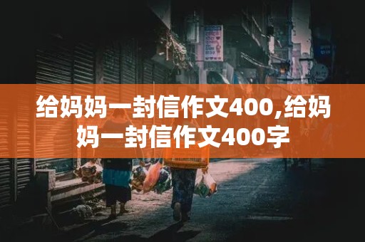 给妈妈一封信作文400,给妈妈一封信作文400字