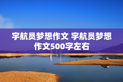 宇航员梦想作文 宇航员梦想作文500字左右