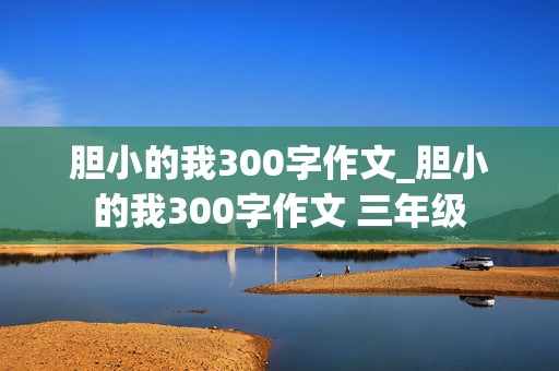 胆小的我300字作文_胆小的我300字作文 三年级