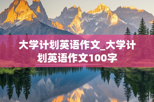 大学计划英语作文_大学计划英语作文100字