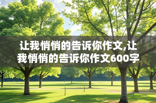 让我悄悄的告诉你作文,让我悄悄的告诉你作文600字