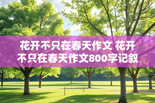 花开不只在春天作文 花开不只在春天作文800字记叙文