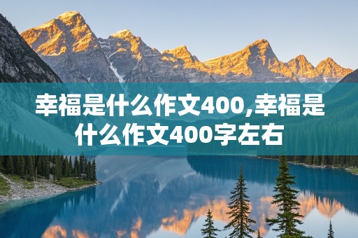 幸福是什么作文400,幸福是什么作文400字左右