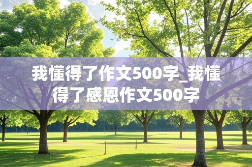 我懂得了作文500字_我懂得了感恩作文500字