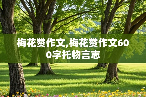 梅花赞作文,梅花赞作文600字托物言志