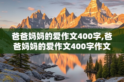 爸爸妈妈的爱作文400字,爸爸妈妈的爱作文400字作文