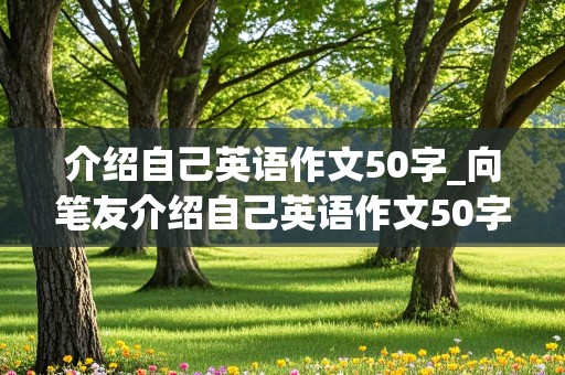 介绍自己英语作文50字_向笔友介绍自己英语作文50字