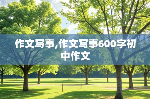 作文写事,作文写事600字初中作文