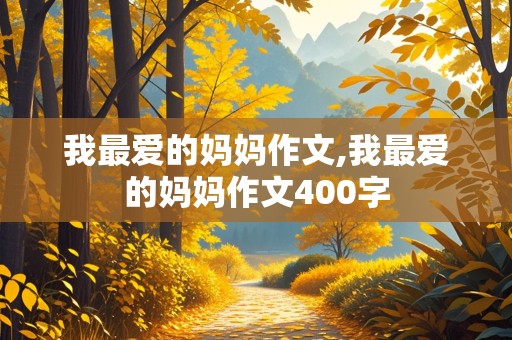 我最爱的妈妈作文,我最爱的妈妈作文400字