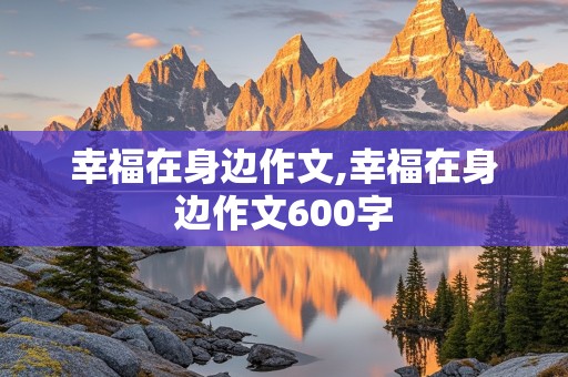 幸福在身边作文,幸福在身边作文600字