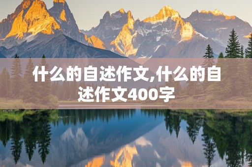 什么的自述作文,什么的自述作文400字