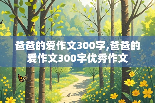 爸爸的爱作文300字,爸爸的爱作文300字优秀作文