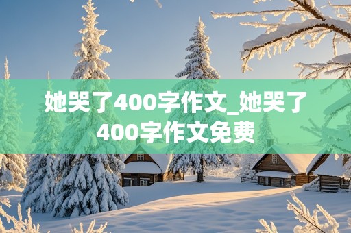 她哭了400字作文_她哭了400字作文免费