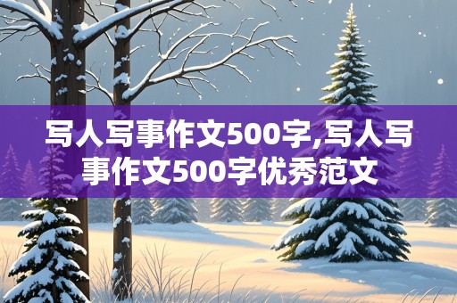 写人写事作文500字,写人写事作文500字优秀范文