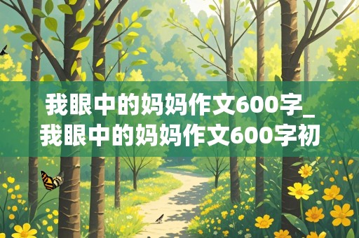 我眼中的妈妈作文600字_我眼中的妈妈作文600字初中