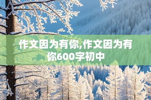 作文因为有你,作文因为有你600字初中