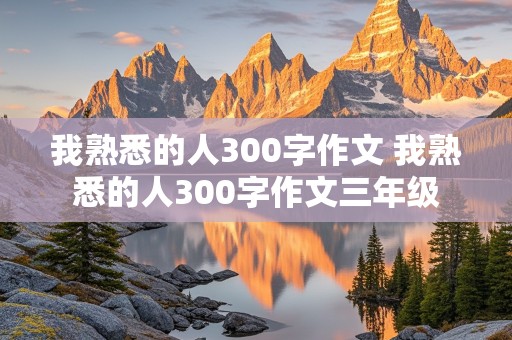 我熟悉的人300字作文 我熟悉的人300字作文三年级