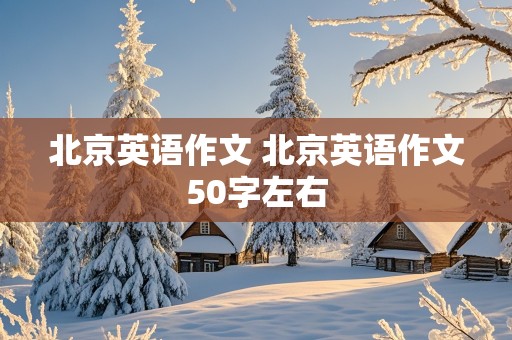 北京英语作文 北京英语作文50字左右