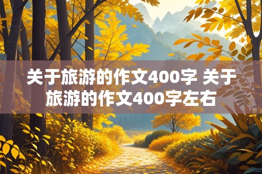 关于旅游的作文400字 关于旅游的作文400字左右