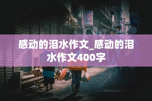 感动的泪水作文_感动的泪水作文400字