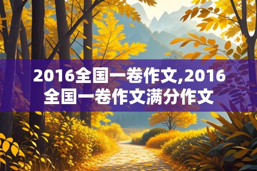 2016全国一卷作文,2016全国一卷作文满分作文