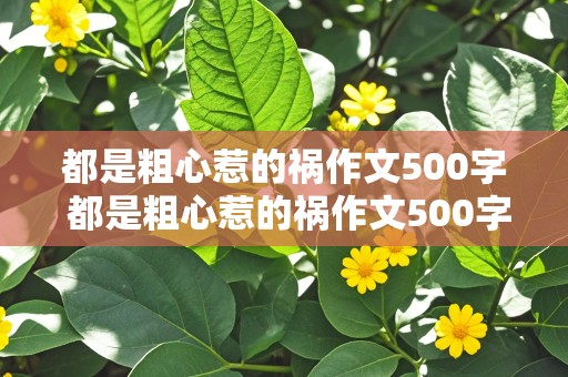 都是粗心惹的祸作文500字 都是粗心惹的祸作文500字左右