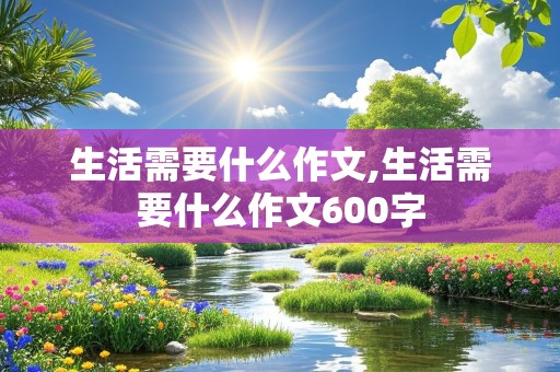 生活需要什么作文,生活需要什么作文600字