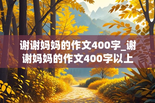 谢谢妈妈的作文400字_谢谢妈妈的作文400字以上